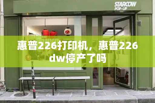 惠普226打印机，惠普226dw停产了吗