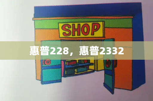 惠普228，惠普2332-第1张图片-星选测评