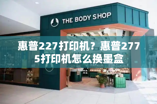 惠普227打印机？惠普2775打印机怎么换墨盒