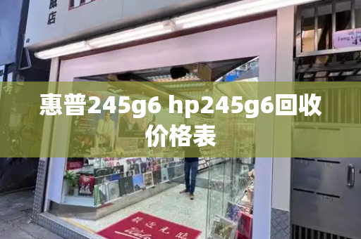 惠普245g6 hp245g6回收价格表-第1张图片-星选测评