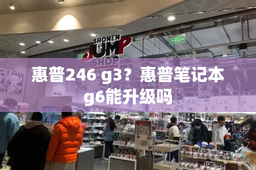 惠普246 g3？惠普笔记本g6能升级吗-第1张图片-星选测评