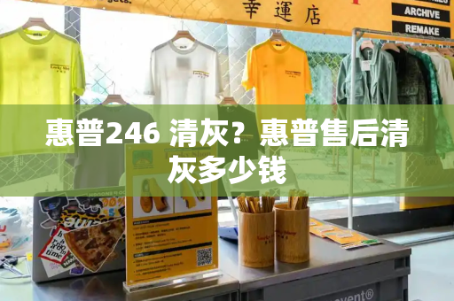 惠普246 清灰？惠普售后清灰多少钱-第1张图片-星选测评