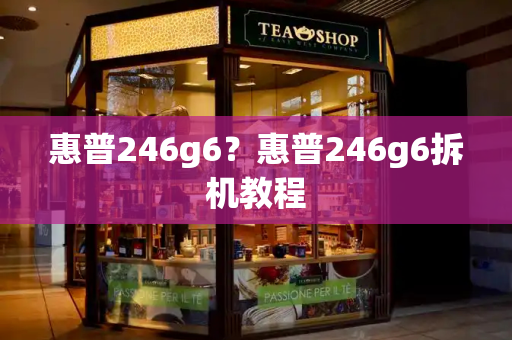 惠普246g6？惠普246g6拆机教程