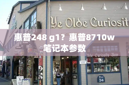 惠普248 g1？惠普8710w笔记本参数