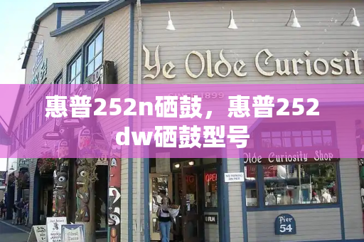 惠普252n硒鼓，惠普252dw硒鼓型号-第1张图片-星选测评