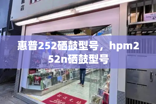 惠普252硒鼓型号，hpm252n硒鼓型号