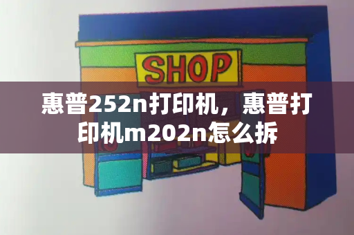 惠普252n打印机，惠普打印机m202n怎么拆-第1张图片-星选测评