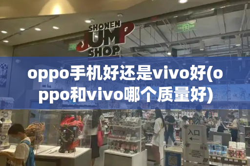 oppo手机好还是vivo好(oppo和vivo哪个质量好)
