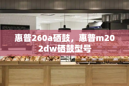 惠普260a硒鼓，惠普m202dw硒鼓型号