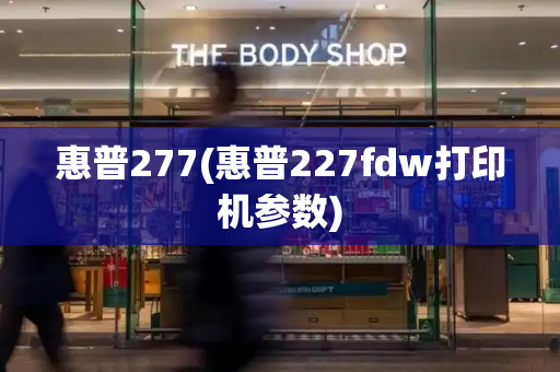 惠普277(惠普227fdw打印机参数)