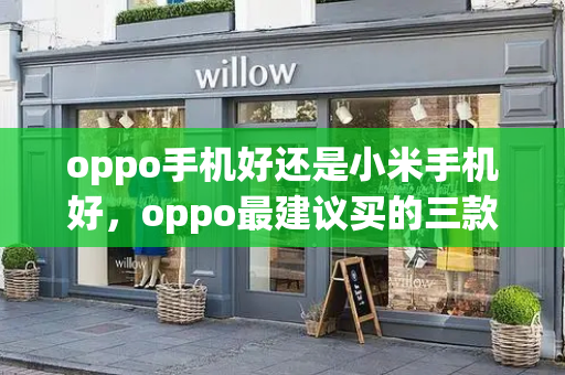 oppo手机好还是小米手机好，oppo最建议买的三款手机