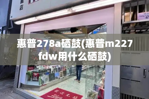惠普278a硒鼓(惠普m227fdw用什么硒鼓)-第1张图片-星选测评