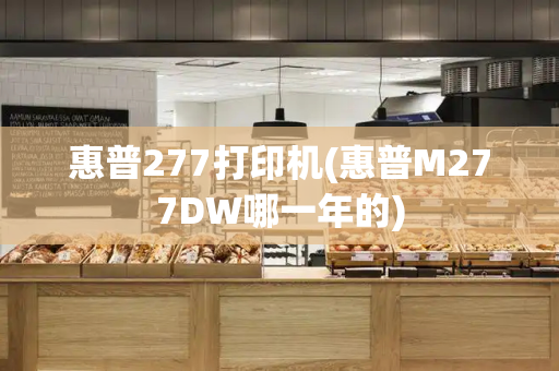 惠普277打印机(惠普M277DW哪一年的)