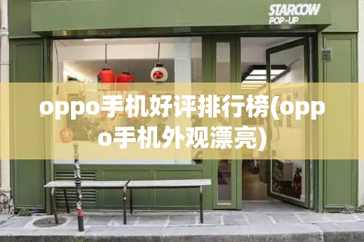 oppo手机好评排行榜(oppo手机外观漂亮)