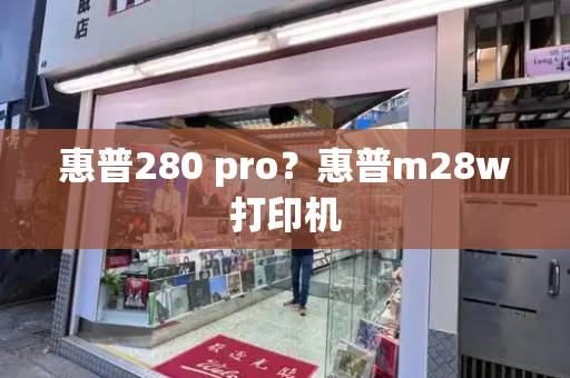 惠普280 pro？惠普m28w打印机-第1张图片-星选测评