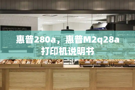 惠普280a，惠普M2q28a打印机说明书-第1张图片-星选测评