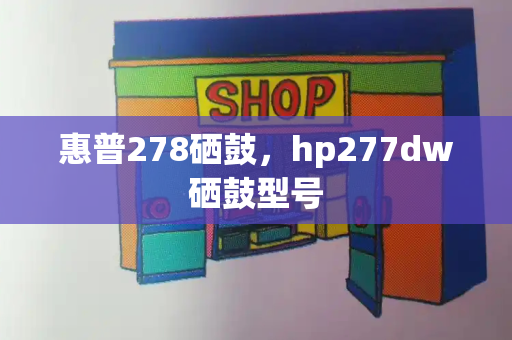 惠普278硒鼓，hp277dw硒鼓型号