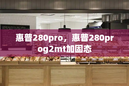 惠普280pro，惠普280prog2mt加固态-第1张图片-星选测评