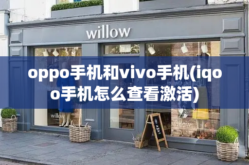 oppo手机和vivo手机(iqoo手机怎么查看激活)