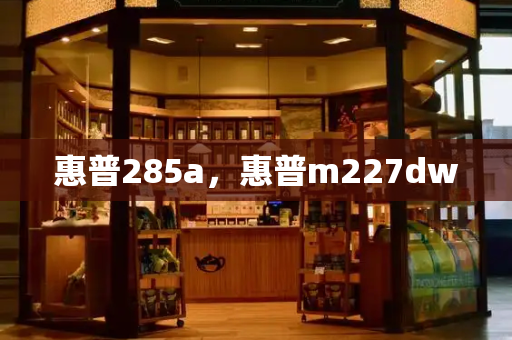 惠普285a，惠普m227dw