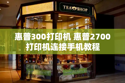 惠普300打印机 惠普2700打印机连接手机教程-第1张图片-星选测评