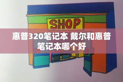 惠普320笔记本 戴尔和惠普笔记本哪个好-第1张图片-星选测评