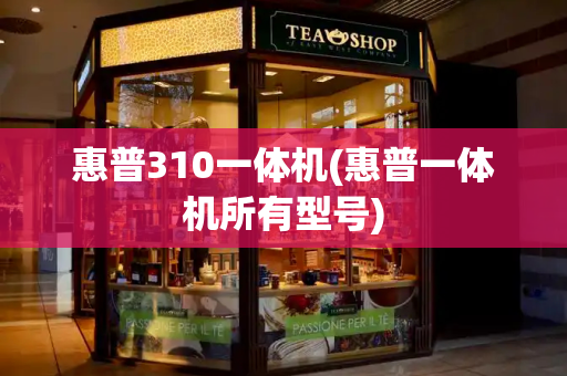 惠普310一体机(惠普一体机所有型号)