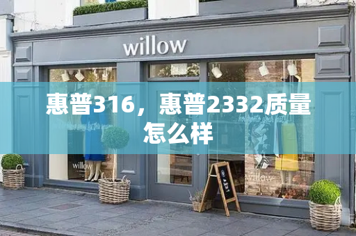惠普316，惠普2332质量怎么样-第1张图片-星选测评