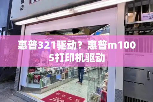 惠普321驱动？惠普m1005打印机驱动-第1张图片-星选测评