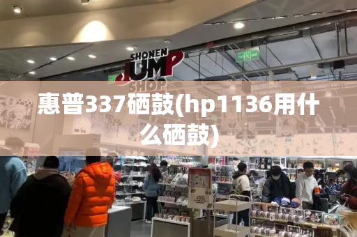 惠普337硒鼓(hp1136用什么硒鼓)