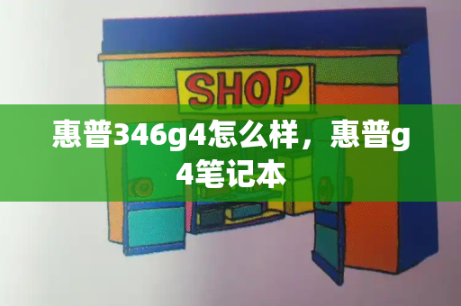 惠普346g4怎么样，惠普g4笔记本-第1张图片-星选测评