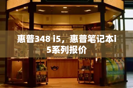 惠普348 i5，惠普笔记本i5系列报价-第1张图片-星选测评