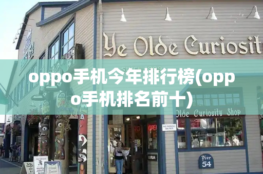 oppo手机今年排行榜(oppo手机排名前十)