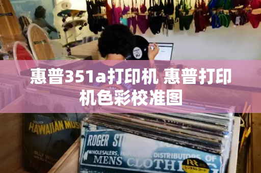惠普351a打印机 惠普打印机色彩校准图