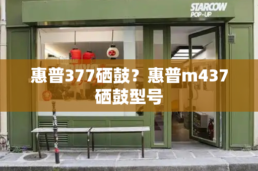 惠普377硒鼓？惠普m437硒鼓型号