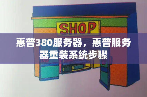 惠普380服务器，惠普服务器重装系统步骤-第1张图片-星选测评