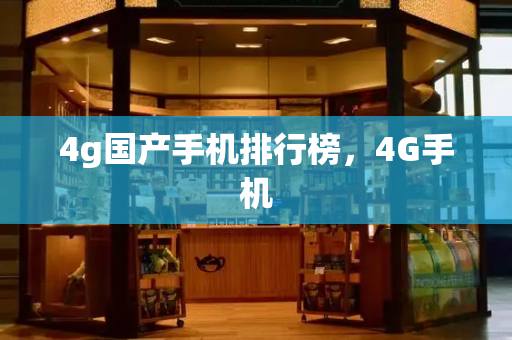4g国产手机排行榜，4G手机