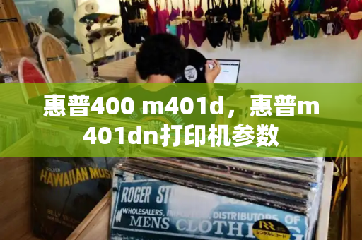 惠普400 m401d，惠普m401dn打印机参数-第1张图片-星选测评