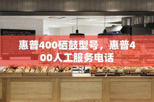 惠普400硒鼓型号，惠普400人工服务电话