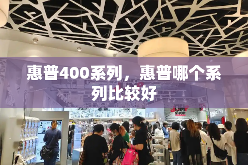 惠普400系列，惠普哪个系列比较好-第1张图片-星选测评