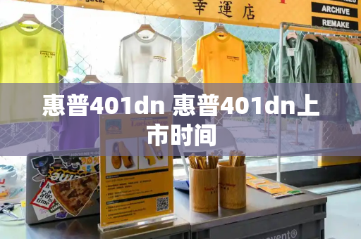 惠普401dn 惠普401dn上市时间