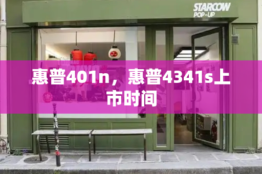 惠普401n，惠普4341s上市时间-第1张图片-星选测评
