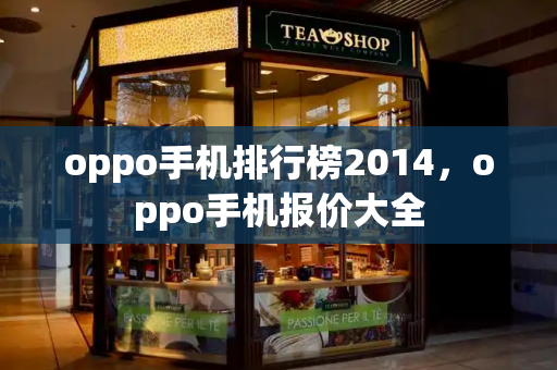 oppo手机排行榜2014，oppo手机报价大全