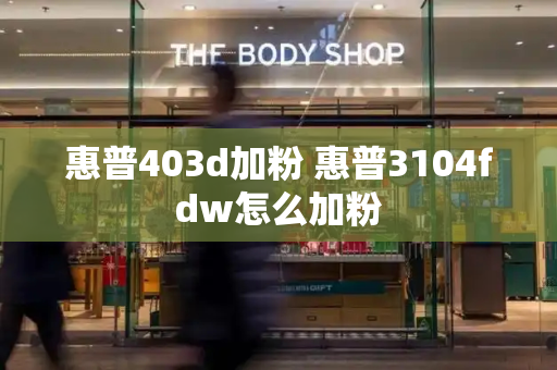 惠普403d加粉 惠普3104fdw怎么加粉
