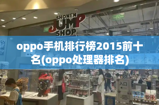 oppo手机排行榜2015前十名(oppo处理器排名)