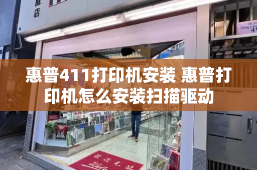 惠普411打印机安装 惠普打印机怎么安装扫描驱动-第1张图片-星选测评
