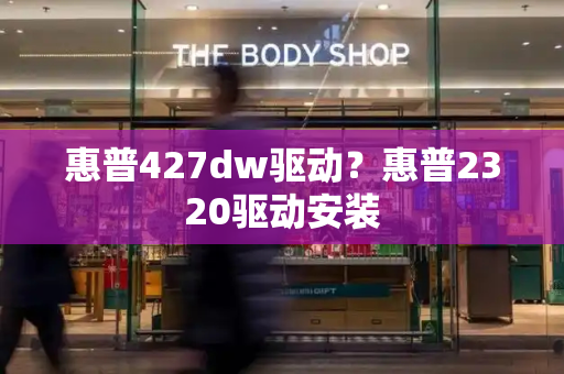 惠普427dw驱动？惠普2320驱动安装