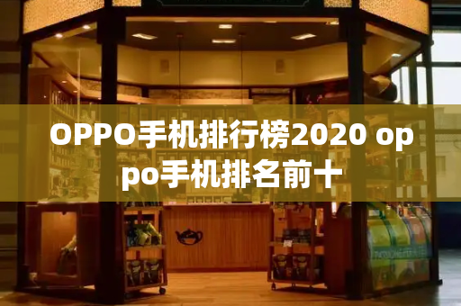 OPPO手机排行榜2020 oppo手机排名前十