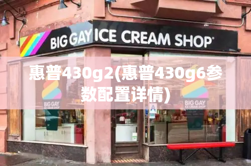 惠普430g2(惠普430g6参数配置详情)