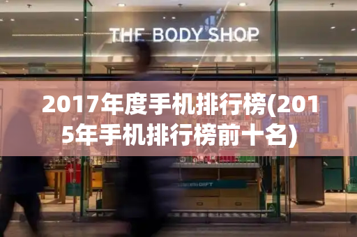 2017年度手机排行榜(2015年手机排行榜前十名)